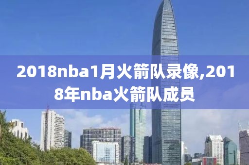 2018nba1月火箭队录像,2018年nba火箭队成员