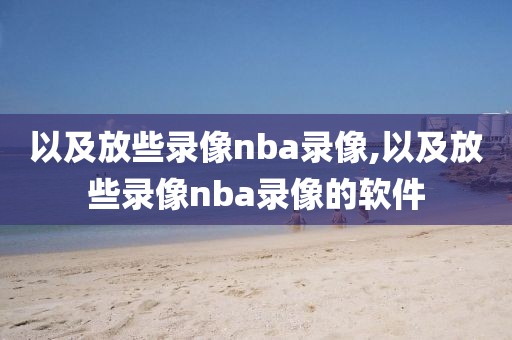 以及放些录像nba录像,以及放些录像nba录像的软件