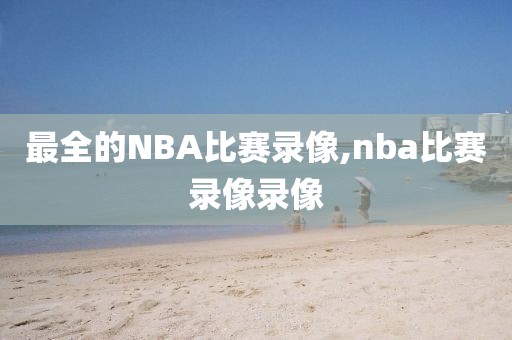最全的NBA比赛录像,nba比赛录像录像