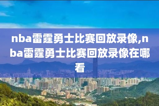 nba雷霆勇士比赛回放录像,nba雷霆勇士比赛回放录像在哪看