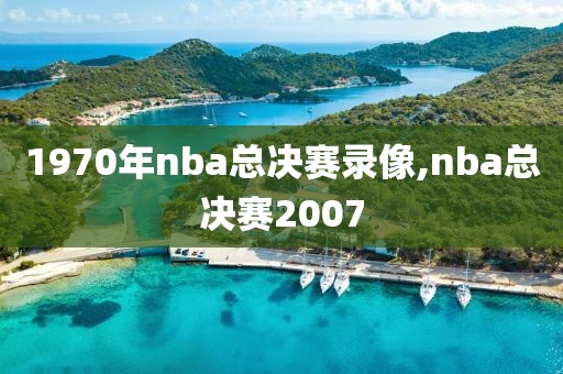 1970年nba总决赛录像,nba总决赛2007