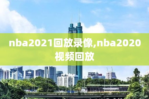 nba2021回放录像,nba2020视频回放