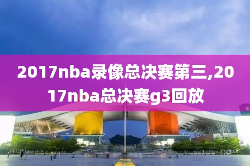 2017nba录像总决赛第三,2017nba总决赛g3回放