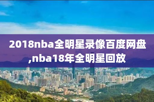 2018nba全明星录像百度网盘,nba18年全明星回放