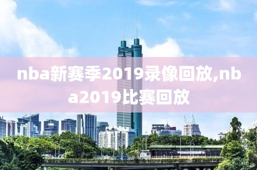 nba新赛季2019录像回放,nba2019比赛回放