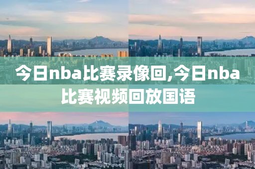 今日nba比赛录像回,今日nba比赛视频回放国语