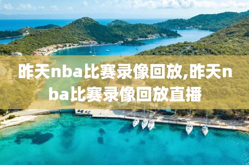 昨天nba比赛录像回放,昨天nba比赛录像回放直播