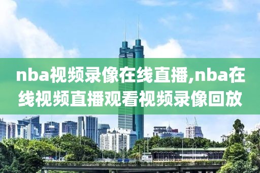 nba视频录像在线直播,nba在线视频直播观看视频录像回放