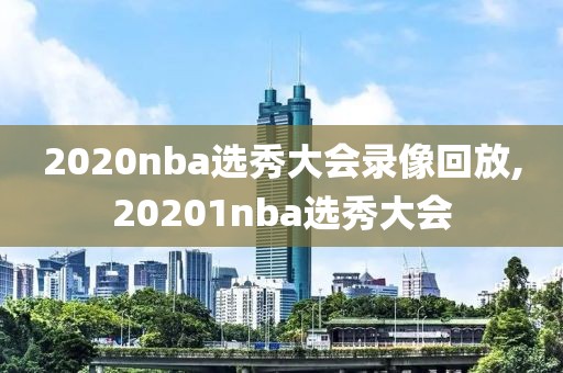 2020nba选秀大会录像回放,20201nba选秀大会