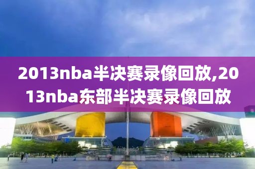 2013nba半决赛录像回放,2013nba东部半决赛录像回放