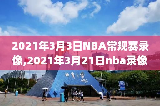 2021年3月3日NBA常规赛录像,2021年3月21日nba录像