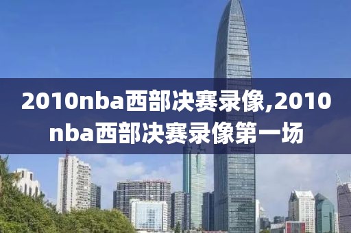 2010nba西部决赛录像,2010nba西部决赛录像第一场