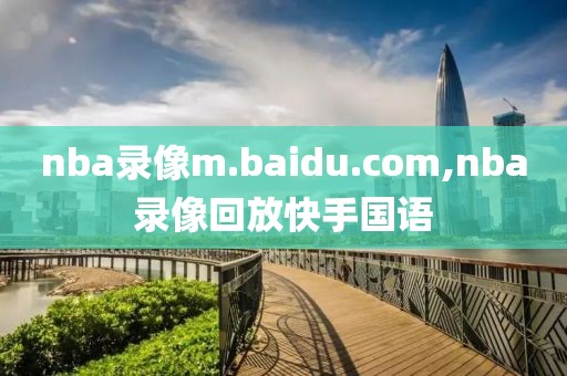 nba录像m.baidu.com,nba录像回放快手国语