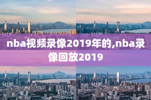 nba视频录像2019年的,nba录像回放2019