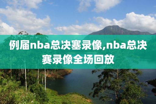 例届nba总决塞录像,nba总决赛录像全场回放