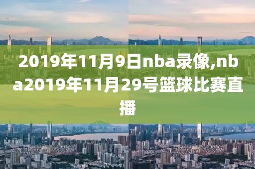 2019年11月9日nba录像,nba2019年11月29号篮球比赛直播