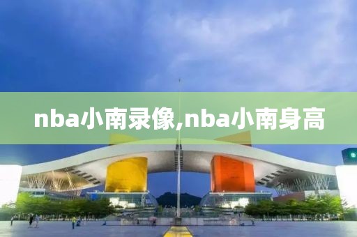 nba小南录像,nba小南身高