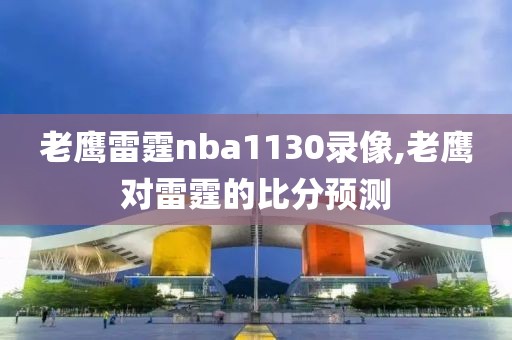 老鹰雷霆nba1130录像,老鹰对雷霆的比分预测