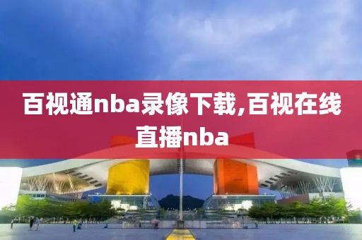 百视通nba录像下载,百视在线直播nba