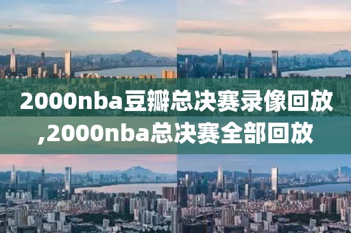 2000nba豆瓣总决赛录像回放,2000nba总决赛全部回放