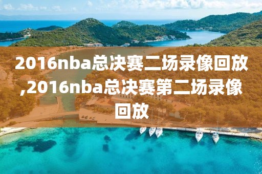 2016nba总决赛二场录像回放,2016nba总决赛第二场录像回放