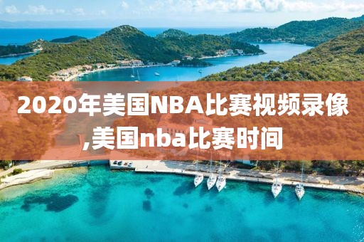2020年美国NBA比赛视频录像,美国nba比赛时间