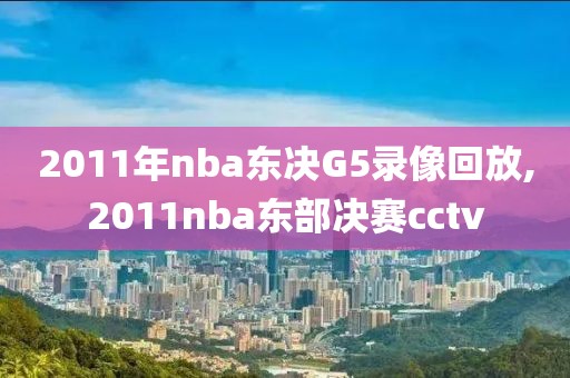2011年nba东决G5录像回放,2011nba东部决赛cctv