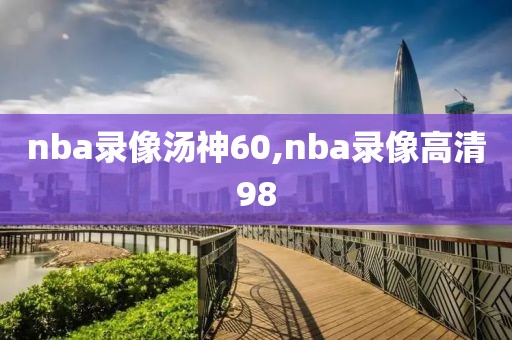 nba录像汤神60,nba录像高清98 nba录像汤神60,nba录像高清98