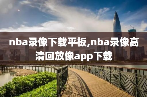 nba录像下载平板,nba录像高清回放像app下载