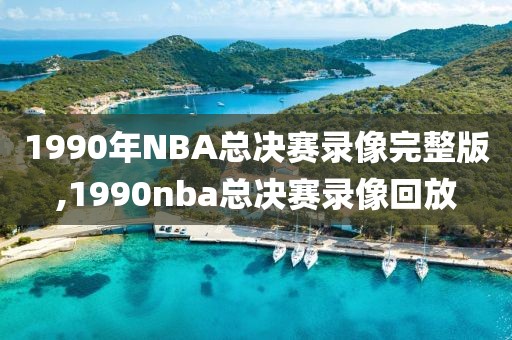 1990年NBA总决赛录像完整版,1990nba总决赛录像回放