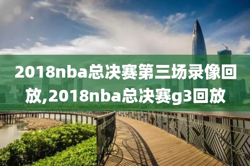 2018nba总决赛第三场录像回放,2018nba总决赛g3回放