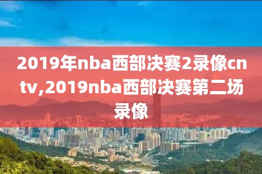 2019年nba西部决赛2录像cntv,2019nba西部决赛第二场录像
