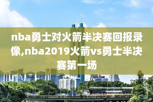 nba勇士对火箭半决赛回报录像,nba2019火箭vs勇士半决赛第一场