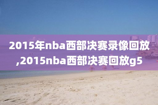 2015年nba西部决赛录像回放,2015nba西部决赛回放g5