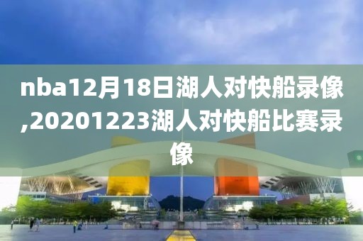 nba12月18日湖人对快船录像,20201223湖人对快船比赛录像