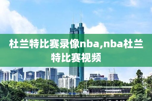 杜兰特比赛录像nba,nba杜兰特比赛视频