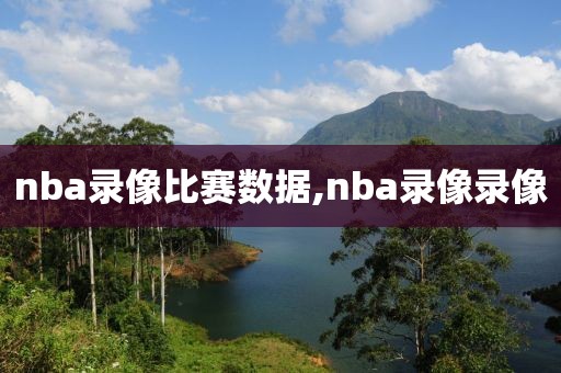nba录像比赛数据,nba录像录像