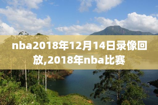 nba2018年12月14日录像回放,2018年nba比赛