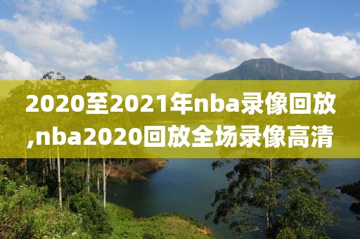 2020至2021年nba录像回放,nba2020回放全场录像高清 2020至2021年nba录像回放,nba2020回放全场录像高清