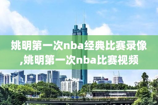 姚明第一次nba经典比赛录像,姚明第一次nba比赛视频