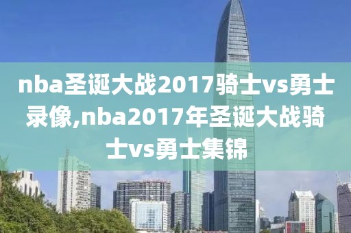 nba圣诞大战2017骑士vs勇士录像,nba2017年圣诞大战骑士vs勇士集锦