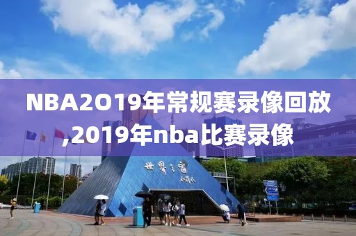 NBA2O19年常规赛录像回放,2019年nba比赛录像