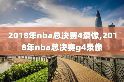 2018年nba总决赛4录像,2018年nba总决赛g4录像 2018年nba总决赛4录像,2018年nba总决赛g4录像