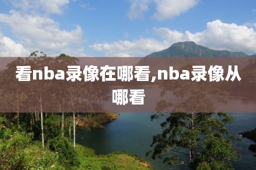 看nba录像在哪看,nba录像从哪看