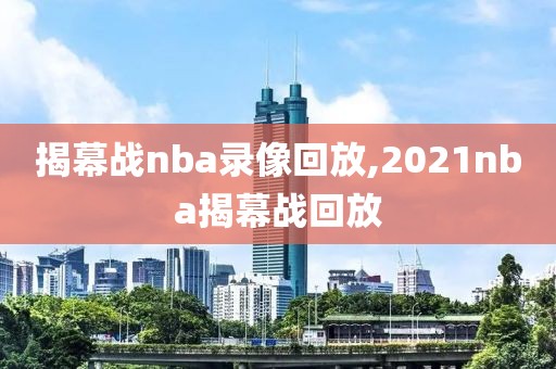 揭幕战nba录像回放,2021nba揭幕战回放