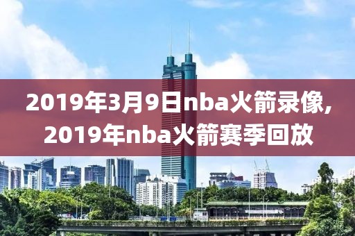 2019年3月9日nba火箭录像,2019年nba火箭赛季回放
