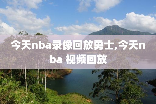 今天nba录像回放勇士,今天nba 视频回放