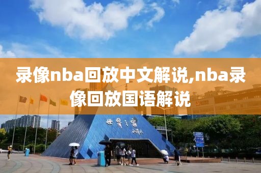 录像nba回放中文解说,nba录像回放国语解说 录像nba回放中文解说,nba录像回放国语解说