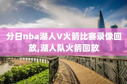 分日nba湖人V火箭比赛录像回放,湖人队火箭回放