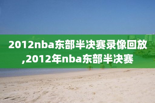 2012nba东部半决赛录像回放,2012年nba东部半决赛